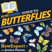 HowExpert Guide to Butterflies: 101 Lessons to Learn Everything About Butterflies From A to Z - HowExpert, Jessica Dumas