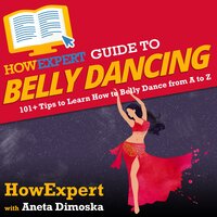 HowExpert Guide to Belly Dancing: 101+ Tips to Learn How to Belly Dance from A to Z - HowExpert, Aneta Dimoska