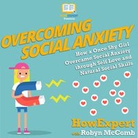 Overcoming Social Anxiety: How a Once Shy Girl Overcame Social Anxiety through Self Love and Natural Social Skills - HowExpert, Robyn McComb