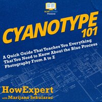 Cyanotype 101: A Quick Guide That Teaches You Everything That You Need to Know About the Blue Photography Process From A to Z - HowExpert, Marijana Sekularac