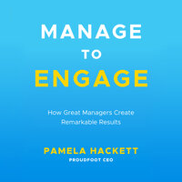 Manage to Engage: How Great Managers Create Remarkable Results - Pamela Hackett