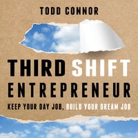 Third Shift Entrepreneur: Keep Your Day Job, Build Your Dream Job - Todd Connor