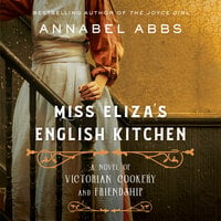Miss Eliza's English Kitchen: A Novel of Victorian Cookery and Friendship - Annabel Abbs