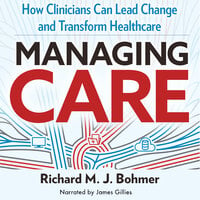 Managing Care: How Clinicians Can Lead Change and Transform Healthcare - Richard Bohmer