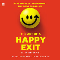 The Art Of A Happy Exit: How Smart Entrepreneurs Sell Their Businesses - K. Srikrishna