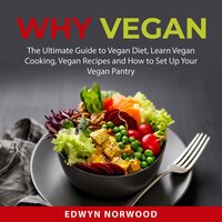 Why Vegan: The Ultimate Guide to Vegan Diet, Learn Vegan Cooking, Vegan Recipes and How to Set Up Your Vegan Pantry - Edwyn Norwood