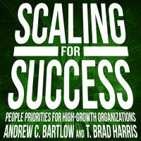 Scaling for Success: People Priorities for High-Growth Organizations - Andrew C. Bartlow, T. Brad Harris