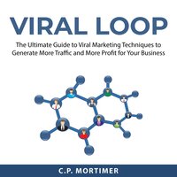 Viral Loop: The Ultimate Guide to Viral Marketing Techniques to Generate More Traffic and More Profit for Your Business - C.P. Mortimer