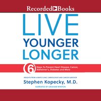 Live Younger Longer: 6 Steps to Prevent Heart Disease, Cancer, Alzheimer's and More - Stephen Kopecky