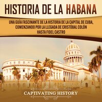 History of Havana: A Captivating Guide to the History of the Capital of Cuba, Starting from Christopher Columbus' Arrival to Fidel Castro - Captivating History