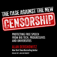 The Case Against the New Censorship: Protecting Free Speech from Big Tech, Progressives, and Universities - Alan M. Dershowitz