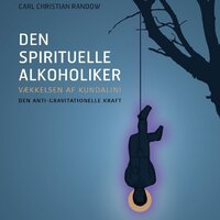 Den Spirituelle Alkoholiker: Vækkelsen af Kundalini, den anti-gravitationelle kraft - Carl Christian Randow