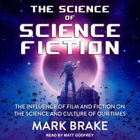 The Science of Science Fiction: The Influence of Film and Fiction on the Science and Culture of Our Times - Mark Brake