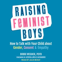 Raising Feminist Boys: How to Talk with Your Child About Gender, Consent, and Empathy - Bobbi Wegner