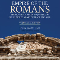 Empire of the Romans: From Julius Caesar to Justinian: Six Hundred Years of Peace and War, Volume 1 - John Matthews