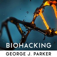 Biohacking: Secrets to upgrade your brain, slow down aging, improve energy, focus and overdeliver at work and your life - George J. Parker
