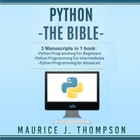 Python: - The Bible- 3 Manuscripts in 1 book: Python Programming for Beginners - Python Programming for Intermediates - Python Programming for Advanced - Maurice J. Thompson
