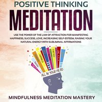 Positive Thinking Meditation: Use the power of the Law of Attraction for Manifesting Happiness, Success, Love, Increasing Self-Esteem, Raising Your Natural Energy with Subliminal Affirmations - Mindfulness Meditation Mastery