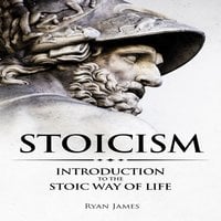 Stoicism: Introduction to the Stoic Way of Life - Ryan James