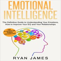 Emotional Intelligence: The Definitive Guide to Understanding Your Emotions, How to Improve Your EQ and Your Relationships - Ryan James