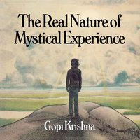 The Real Nature of Mystical Experience - Gopi Krishna