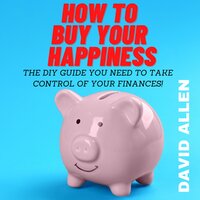 How To Buy Your Happiness: The DIY Guide You Need To Take Control Of Your Finances - David Allen