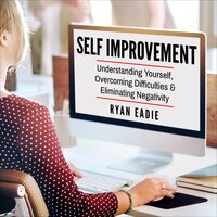 Self Improvement: Understanding yourself, Overcoming Difficulties and Eliminating Negativity - Ryan Eadie