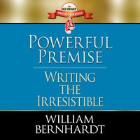 Powerful Premise: Writing the Irresistible - William Bernhardt