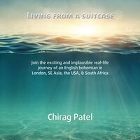 Living From A Suitcase: Join the exciting and implausible real-life journey of an English bohemian in London, SE Asia, the USA, & South Africa - Chirag Patel