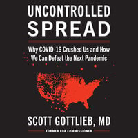 Uncontrolled Spread: Why COVID-19 Crushed Us and How We Can Defeat the Next Pandemic - Scott Gottlieb