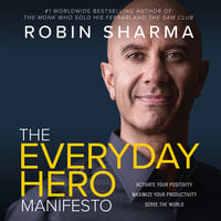 The Everyday Hero Manifesto: Activate Your Positivity, Maximize Your Productivity, Serve the World - Robin Sharma