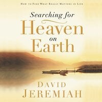 Searching for Heaven on Earth: How to Find What Really Matters in Life - Dr. David Jeremiah