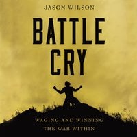 Battle Cry: Waging and Winning the War Within - Jason Wilson