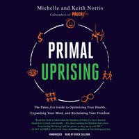 Primal Uprising: The Paleo f(x) Guide to Optimizing Your Health, Expanding Your Mind, and Reclaiming Your Freedom - Michelle Norris, Keith Norris