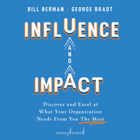 Influence and Impact: Discover and Excel at What Your Organization Needs From You The Most - George B. Bradt, Bill Berman