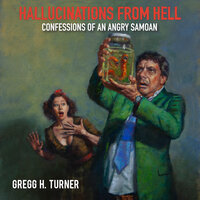 Hallucinations from Hell: Confessions of an Angry Samoan - Gregg H. Turner