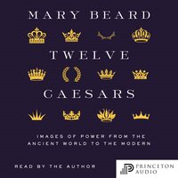 Twelve Caesars: Images of Power from the Ancient World to the Modern - Mary Beard