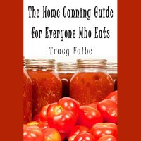The Home Canning Guide for Everyone Who Eats - Tracy Falbe