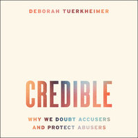 Credible: Why We Doubt Accusers and Protect Abusers - Deborah Tuerkheimer