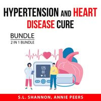 Hypertension and Heart Disease Cure Bundle, 2 in 1 Bundle: Healthy Heart Habits and Blood Pressure Solution - S.L. Shannon, Annie Peers