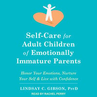Self-Care for Adult Children of Emotionally Immature Parents: Honor Your Emotions, Nurture Your Self, and Live with Confidence - Lindsay C. Gibson