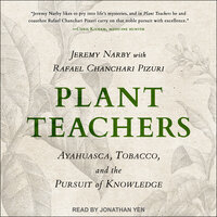 Plant Teachers: Ayahuasca, Tobacco, and the Pursuit of Knowledge - Jeremy Narby, Rafael Chanchari Pizuri