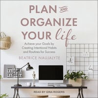 Plan and Organize Your Life: Achieve Your Goals by Creating Intentional Habits and Routines for Success - Beatrice Naujalyte