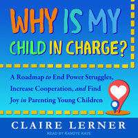 Why Is My Child in Charge?: A Roadmap to End Power Struggles, Increase Cooperation, and Find Joy in Parenting Young Children - Claire Lerner