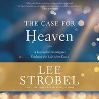 The Case for Heaven: A Journalist Investigates Evidence for Life After Death - Lee Strobel
