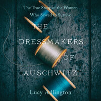 The Dressmakers of Auschwitz: The True Story of the Women Who Sewed to Survive - Lucy Adlington