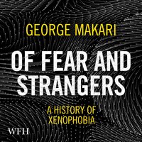 Of Fear and Strangers: A History of Xenophobia - George Makari