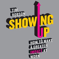 Showing Up: How to Make a Greater Impact at Work - Tim Robson