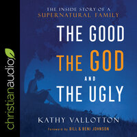 The Good, the God and the Ugly: The Inside Story of a Supernatural Family - Kathy Vallotton