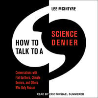 How to Talk to a Science Denier: Conversations with Flat Earthers, Climate Deniers, and Others Who Defy Reason - Lee McIntyre